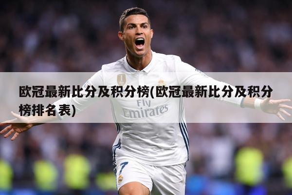 欧冠最新比分及积分榜(欧冠最新比分及积分榜排名表)