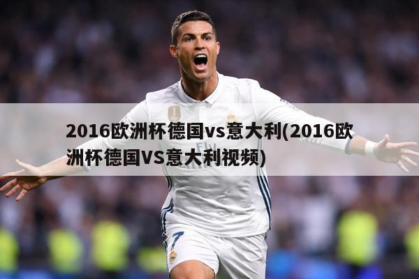 2016欧洲杯德国vs意大利(2016欧洲杯德国VS意大利视频)