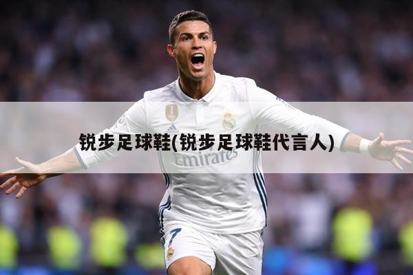 锐步足球鞋(锐步足球鞋代言人)