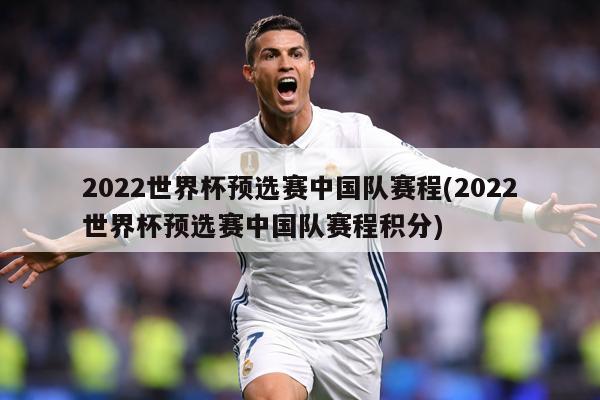 2022世界杯预选赛中国队赛程(2022世界杯预选赛中国队赛程积分)
